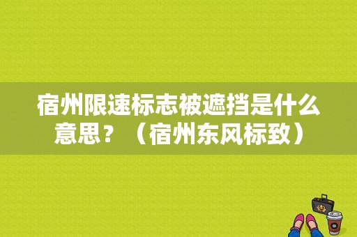 宿州限速标志被遮挡是什么意思？（宿州东风标致）-图1