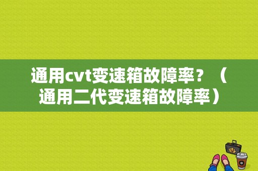 通用cvt变速箱故障率？（通用二代变速箱故障率）-图1