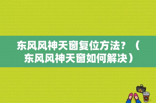 东风风神天窗复位方法？（东风风神天窗如何解决）-图1