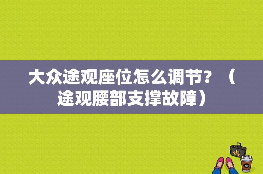 大众途观座位怎么调节？（途观腰部支撑故障）-图1