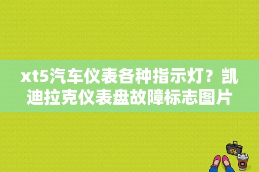 xt5汽车仪表各种指示灯？凯迪拉克仪表盘故障标志图片大全-图1
