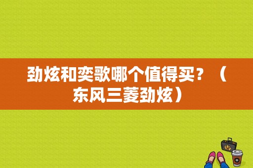 劲炫和奕歌哪个值得买？（东风三菱劲炫）-图1
