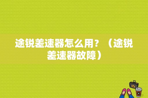 途锐差速器怎么用？（途锐差速器故障）-图1