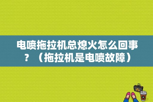 电喷拖拉机总熄火怎么回事？（拖拉机是电喷故障）-图1