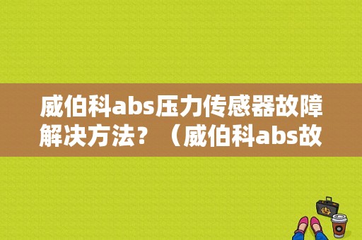 威伯科abs压力传感器故障解决方法？（威伯科abs故障灯一直亮）-图1