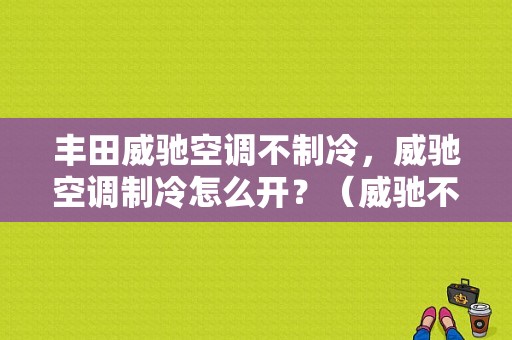 丰田威驰空调不制冷，威驰空调制冷怎么开？（威驰不制冷故障灯亮）-图1