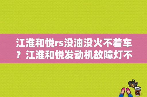 江淮和悦rs没油没火不着车？江淮和悦发动机故障灯不亮打不着车-图1