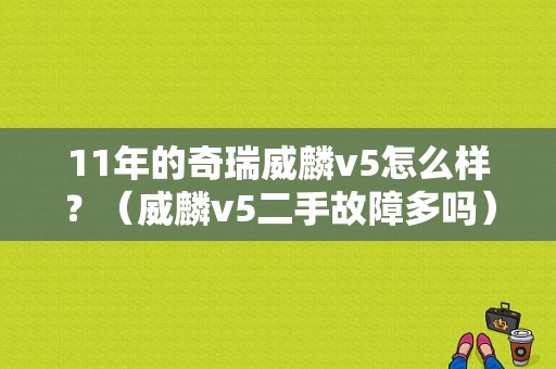 11年的奇瑞威麟v5怎么样？（威麟v5二手故障多吗）-图2