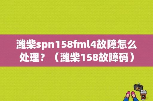 潍柴spn158fml4故障怎么处理？（潍柴158故障码）-图1