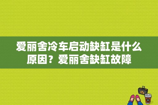 爱丽舍冷车启动缺缸是什么原因？爱丽舍缺缸故障-图1