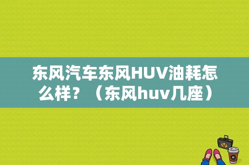 东风汽车东风HUV油耗怎么样？（东风huv几座）-图1