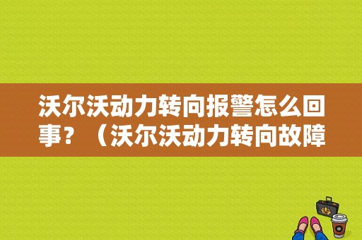 沃尔沃动力转向报警怎么回事？（沃尔沃动力转向故障）-图1