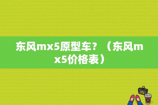 东风mx5原型车？（东风mx5价格表）-图1