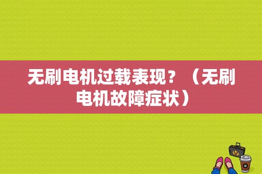 无刷电机过载表现？（无刷电机故障症状）-图1