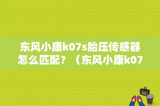 东风小康k07s胎压传感器怎么匹配？（东风小康k07s音响改装）-图1