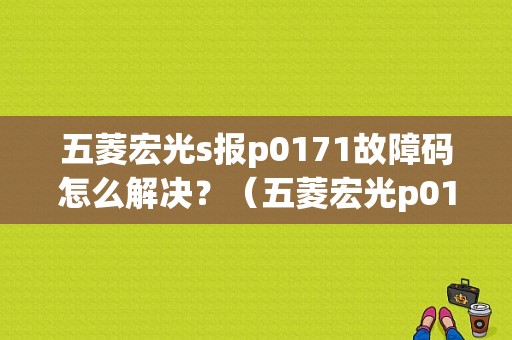 五菱宏光s报p0171故障码怎么解决？（五菱宏光p0171故障码）-图1