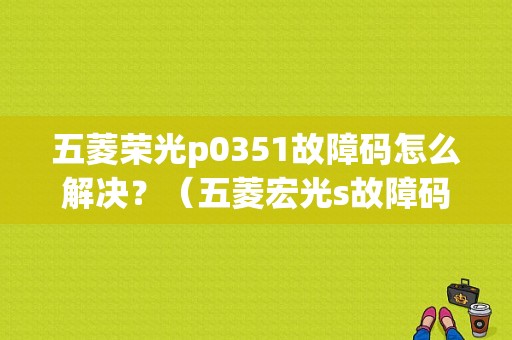 五菱荣光p0351故障码怎么解决？（五菱宏光s故障码p0351）-图1