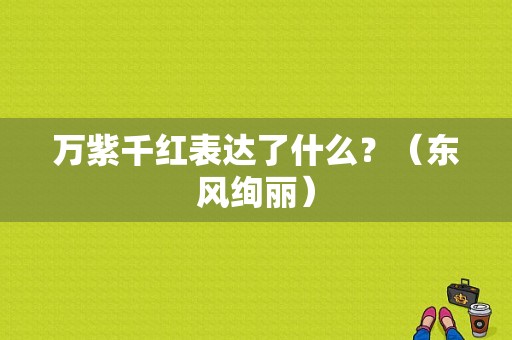 万紫千红表达了什么？（东风绚丽）-图1