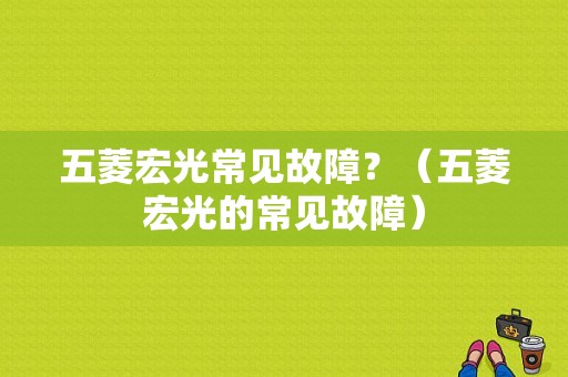 五菱宏光常见故障？（五菱宏光的常见故障）-图1