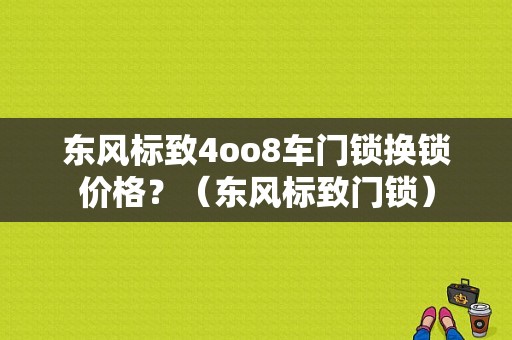 东风标致4oo8车门锁换锁价格？（东风标致门锁）-图1