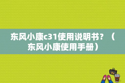 东风小康c31使用说明书？（东风小康使用手册）-图1