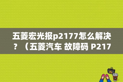 五菱宏光报p2177怎么解决？（五菱汽车 故障码 P2177）-图1