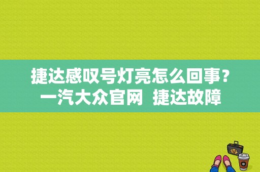 捷达感叹号灯亮怎么回事？一汽大众官网  捷达故障-图1