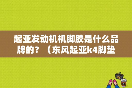 起亚发动机机脚胶是什么品牌的？（东风起亚k4脚垫）-图1