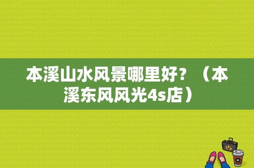 本溪山水风景哪里好？（本溪东风风光4s店）-图1