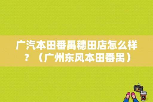 广汽本田番禺穗田店怎么样？（广州东风本田番禺）-图1
