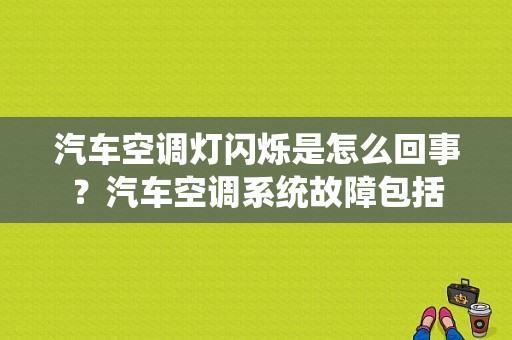 汽车空调灯闪烁是怎么回事？汽车空调系统故障包括-图1