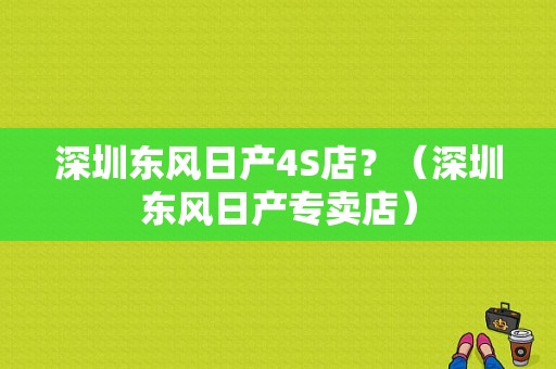 深圳东风日产4S店？（深圳东风日产专卖店）-图1
