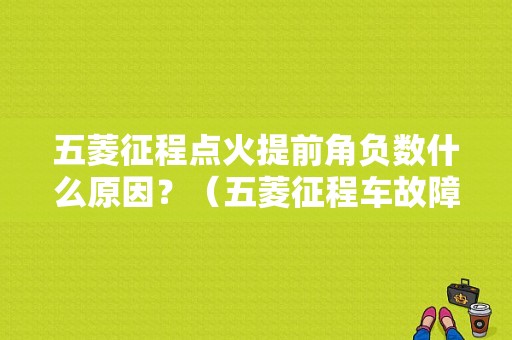 五菱征程点火提前角负数什么原因？（五菱征程车故障）-图1