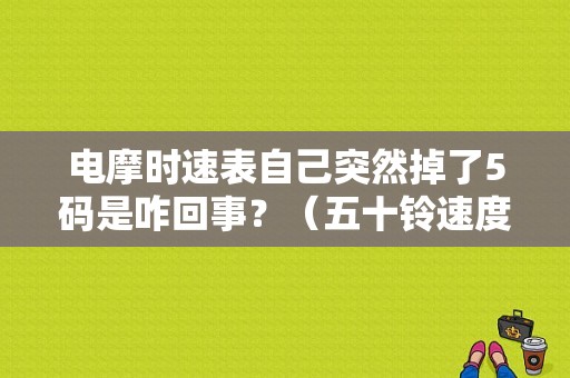 电摩时速表自己突然掉了5码是咋回事？（五十铃速度表故障）-图1