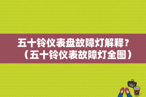 五十铃仪表盘故障灯解释？（五十铃仪表故障灯全图）-图1
