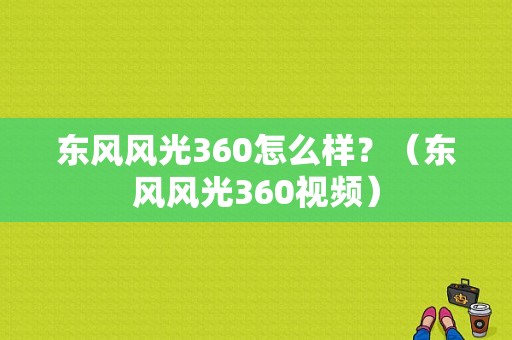 东风风光360怎么样？（东风风光360视频）