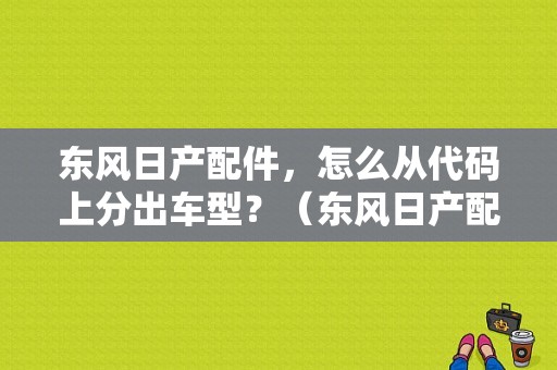东风日产配件，怎么从代码上分出车型？（东风日产配件官网）-图1