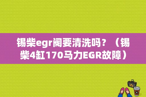 锡柴egr阀要清洗吗？（锡柴4缸170马力EGR故障）-图1