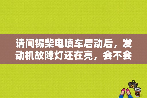 请问锡柴电喷车启动后，发动机故障灯还在亮，会不会有影响？（锡柴故障代码）-图1