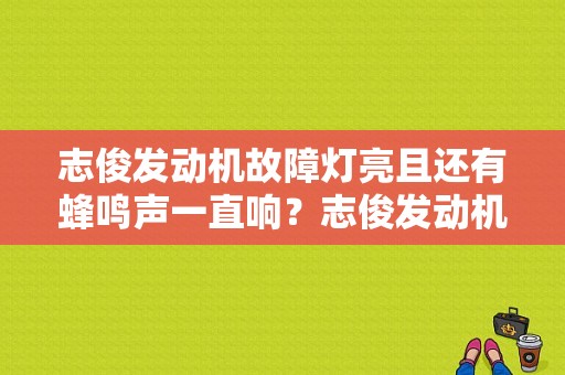 志俊发动机故障灯亮且还有蜂鸣声一直响？志俊发动机故障灯亮是什么原因-图1