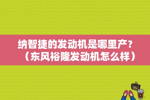 纳智捷的发动机是哪里产？（东风裕隆发动机怎么样）-图1