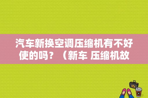 汽车新换空调压缩机有不好使的吗？（新车 压缩机故障）-图1