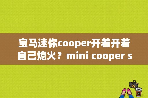 宝马迷你cooper开着开着自己熄火？mini cooper s故障-图1