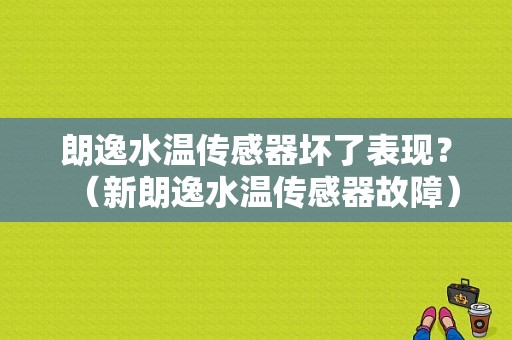 朗逸水温传感器坏了表现？（新朗逸水温传感器故障）-图1
