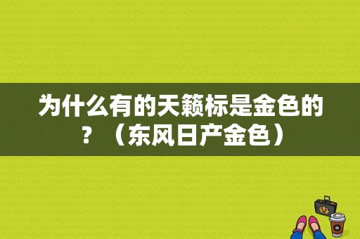 为什么有的天籁标是金色的？（东风日产金色）-图1