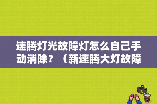 速腾灯光故障灯怎么自己手动消除？（新速腾大灯故障灯亮）-图1