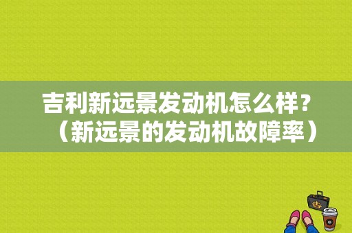 吉利新远景发动机怎么样？（新远景的发动机故障率）-图1