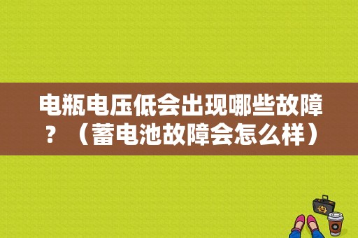 电瓶电压低会出现哪些故障？（蓄电池故障会怎么样）-图1