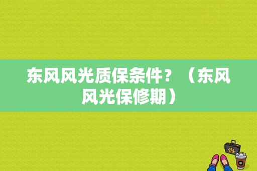 东风风光质保条件？（东风风光保修期）-图2