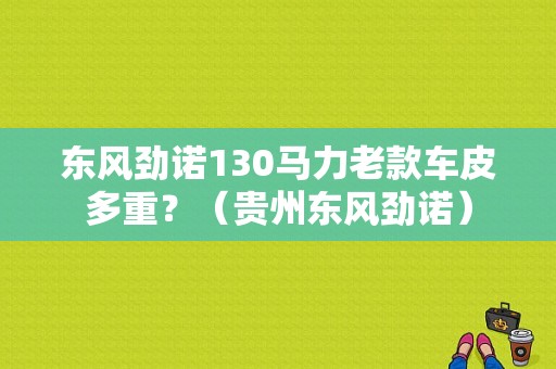 东风劲诺130马力老款车皮多重？（贵州东风劲诺）-图1